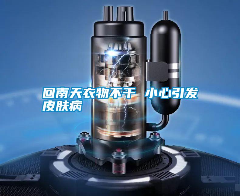 回南天衣物不干 小心引发皮肤病