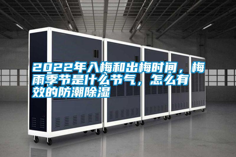 2022年入梅和出梅时间，梅雨季节是什么节气，怎么有效的防潮除湿