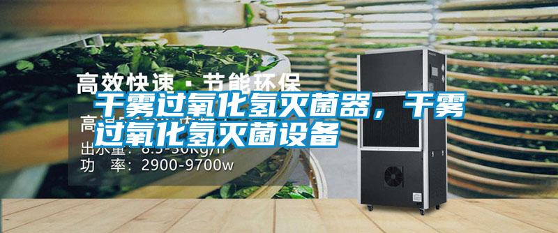 干雾过氧化氢灭菌器，干雾过氧化氢灭菌设备