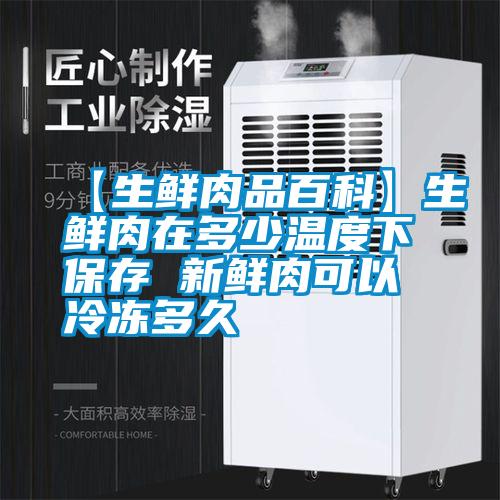 【生鲜肉品百科】生鲜肉在多少温度下保存 新鲜肉可以冷冻多久