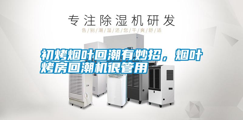 初烤烟叶回潮有妙招，烟叶烤房回潮机很管用
