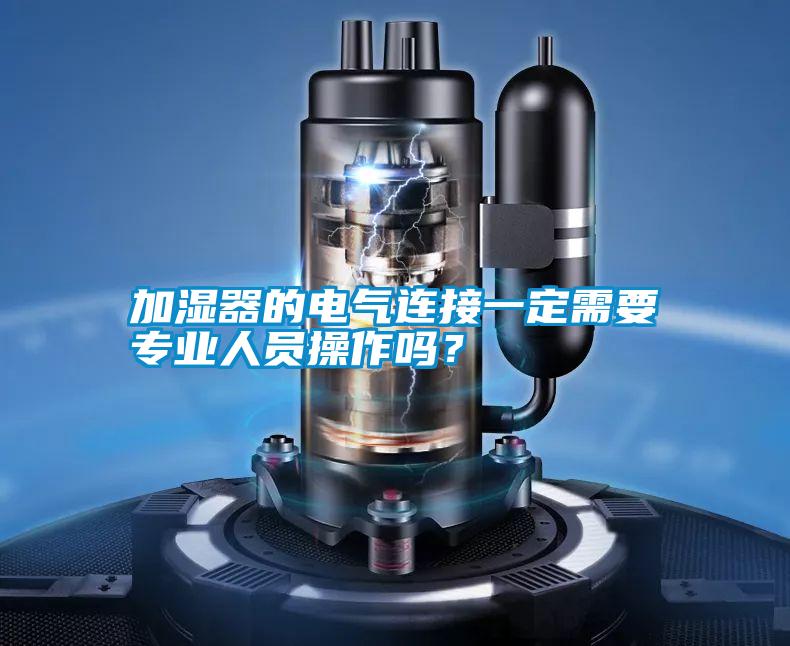 加湿器的电气连接一定需要专业人员操作吗？