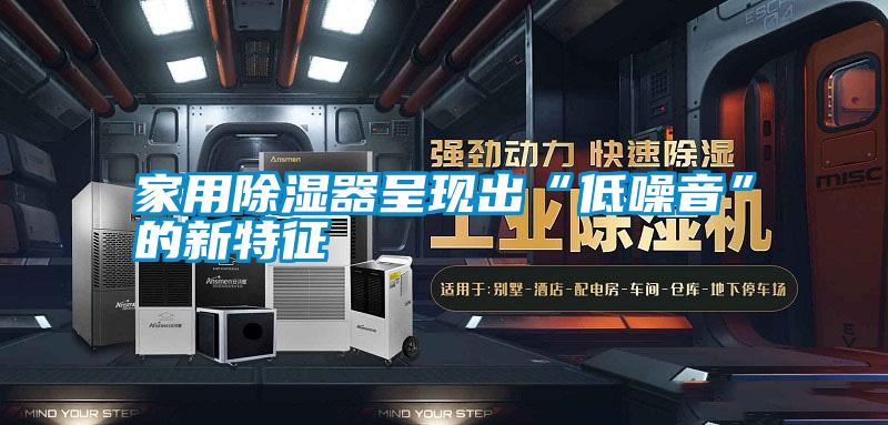 家用除湿器呈现出“低噪音”的新特征