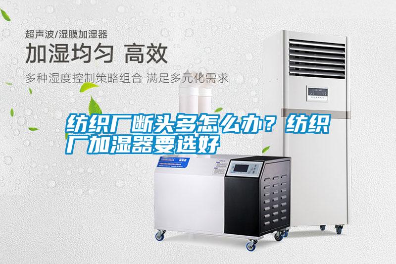 纺织厂断头多怎么办？纺织厂加湿器要选好