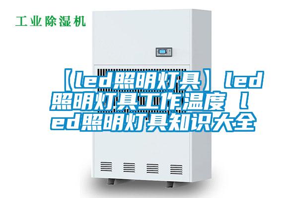 【led照明灯具】led照明灯具工作温度 led照明灯具知识大全
