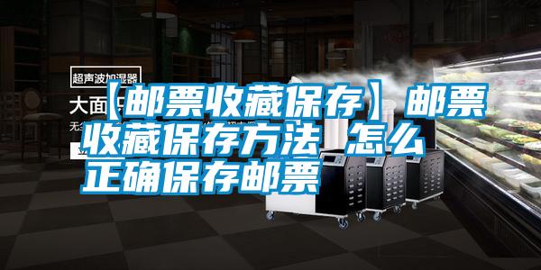 【邮票收藏保存】邮票收藏保存方法 怎么正确保存邮票