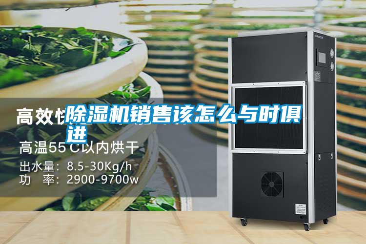 除湿机销售该怎么与时俱进