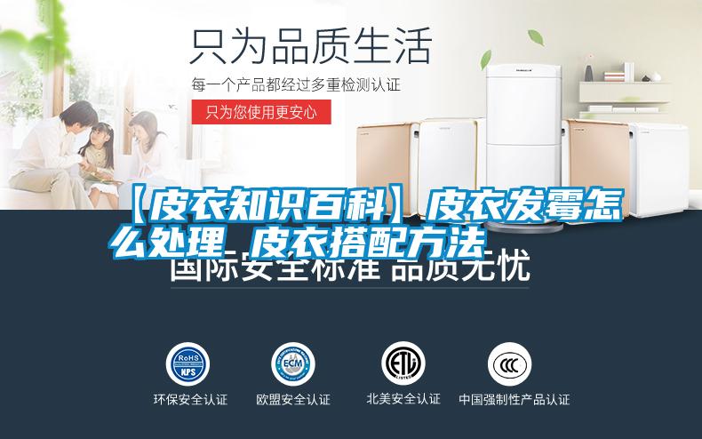 【皮衣知识百科】皮衣发霉怎么处理 皮衣搭配方法