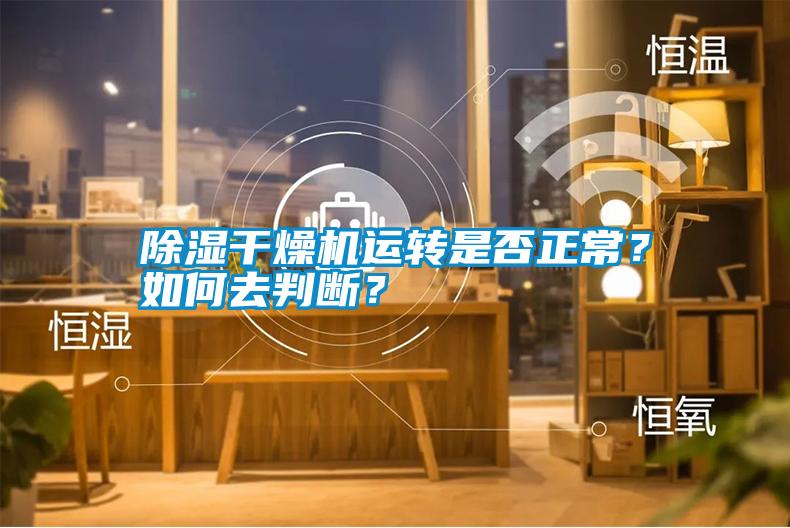 除湿干燥机运转是否正常？如何去判断？