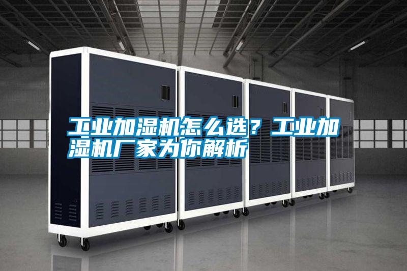 工业加湿机怎么选？工业加湿机厂家为你解析