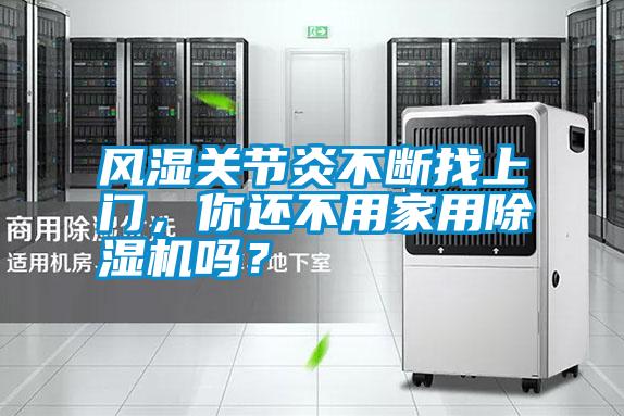 风湿关节炎不断找上门，你还不用家用除湿机吗？