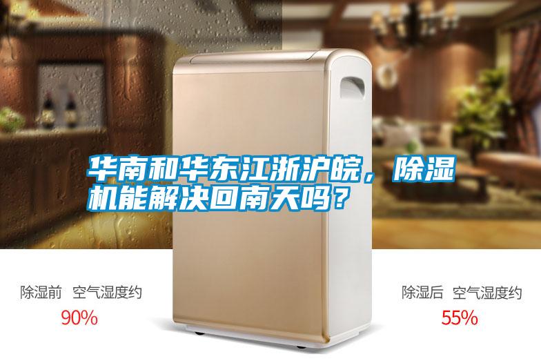 华南和华东江浙沪皖，除湿机能解决回南天吗？