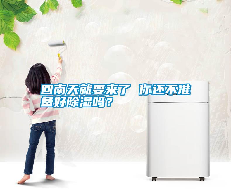 回南天就要来了 你还不准备好除湿吗？