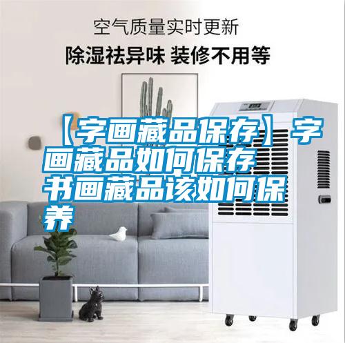 【字画藏品保存】字画藏品如何保存 书画藏品该如何保养