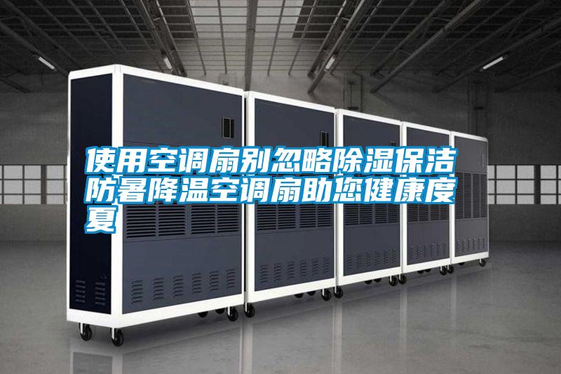 使用空调扇别忽略除湿保洁 防暑降温空调扇助您健康度夏