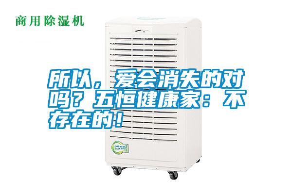 所以,爱会消失的对吗?五恒健康家:不存在的!