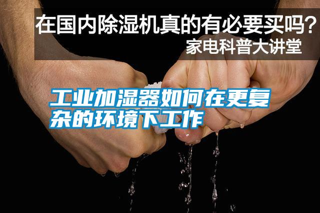 工业加湿器如何在更复杂的环境下工作