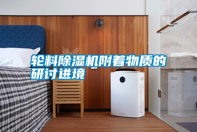轮料除湿机附着物质的研讨进境