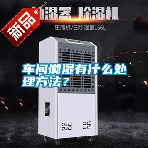 车间潮湿有什么处理方法？