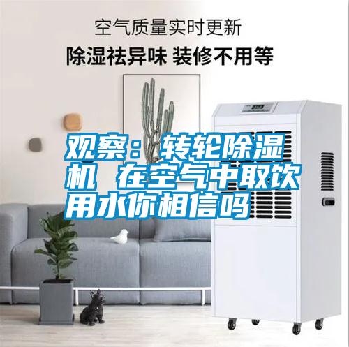 观察：转轮除湿机 在空气中取饮用水你相信吗