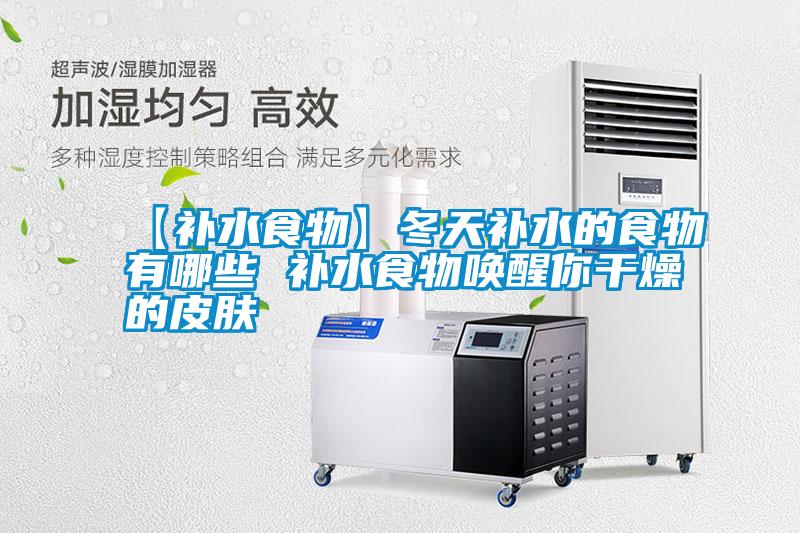 【补水食物】冬天补水的食物有哪些 补水食物唤醒你干燥的皮肤