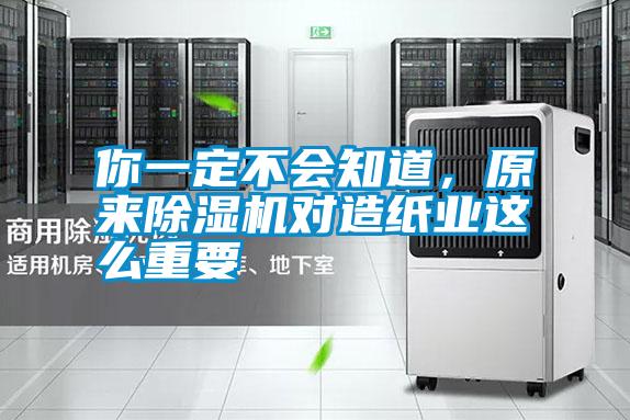 你一定不会知道，原来除湿机对造纸业这么重要