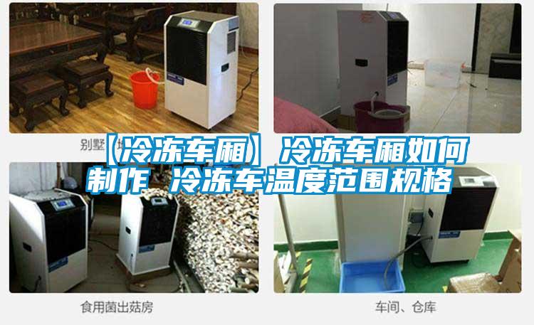 【冷冻车厢】冷冻车厢如何制作 冷冻车温度范围规格