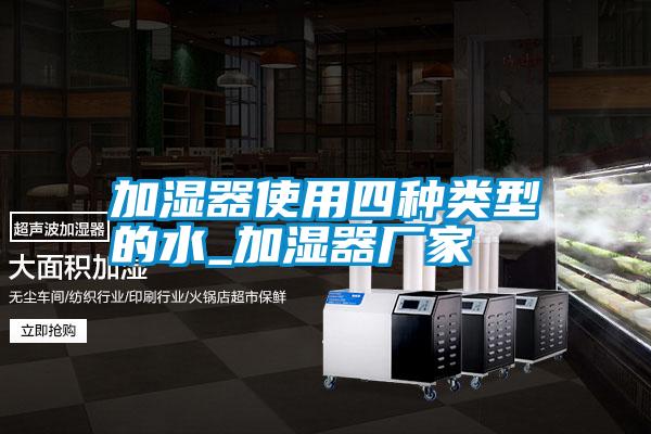 加湿器使用四种类型的水_加湿器厂家