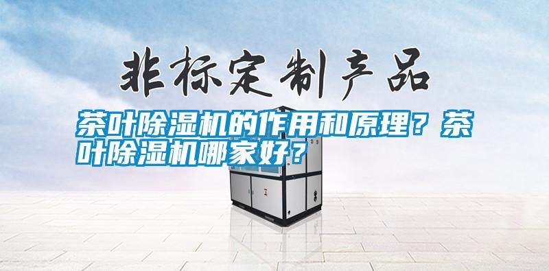 茶叶除湿机的作用和原理？茶叶除湿机哪家好？
