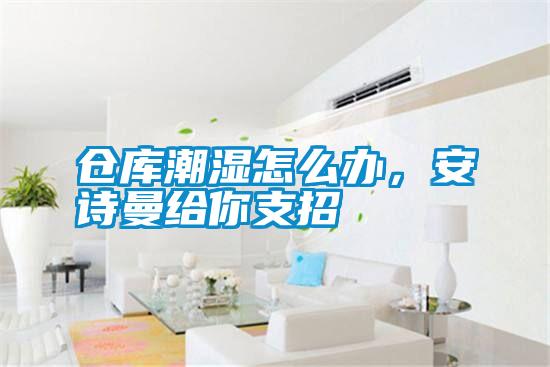 仓库潮湿怎么办，摆脱电子游戏大奖视频给你支招