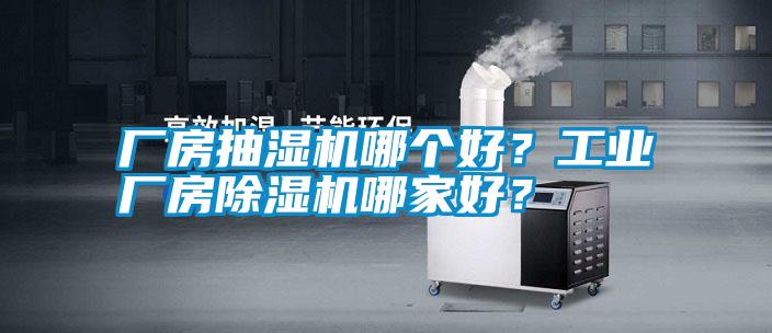 厂房抽湿机哪个好？工业厂房除湿机哪家好？