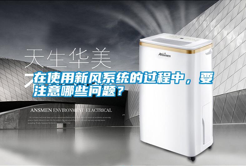 在使用新风系统的过程中，要注意哪些问题？