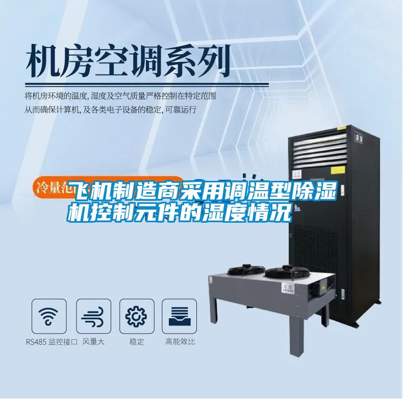飞机制造商采用调温型除湿机控制元件的湿度情况