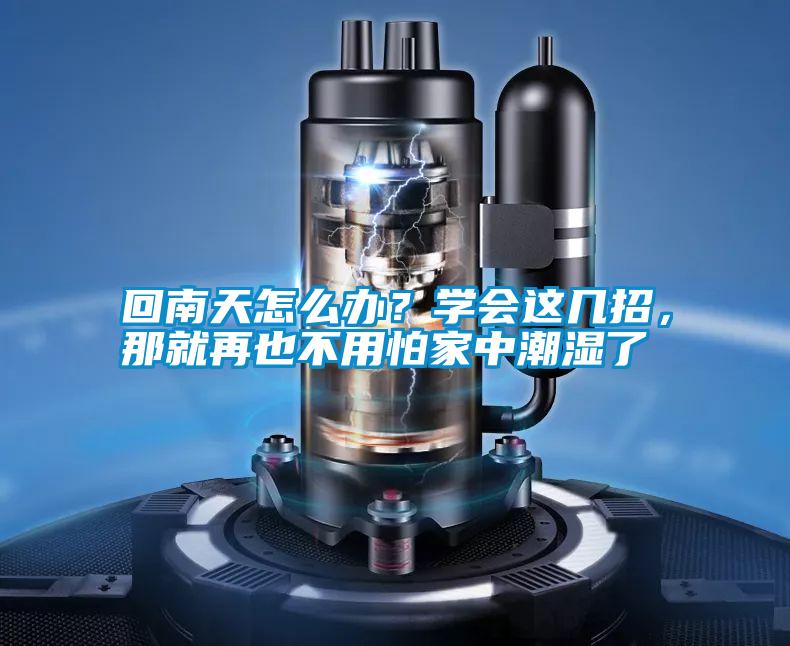 回南天怎么办？学会这几招，那就再也不用怕家中潮湿了