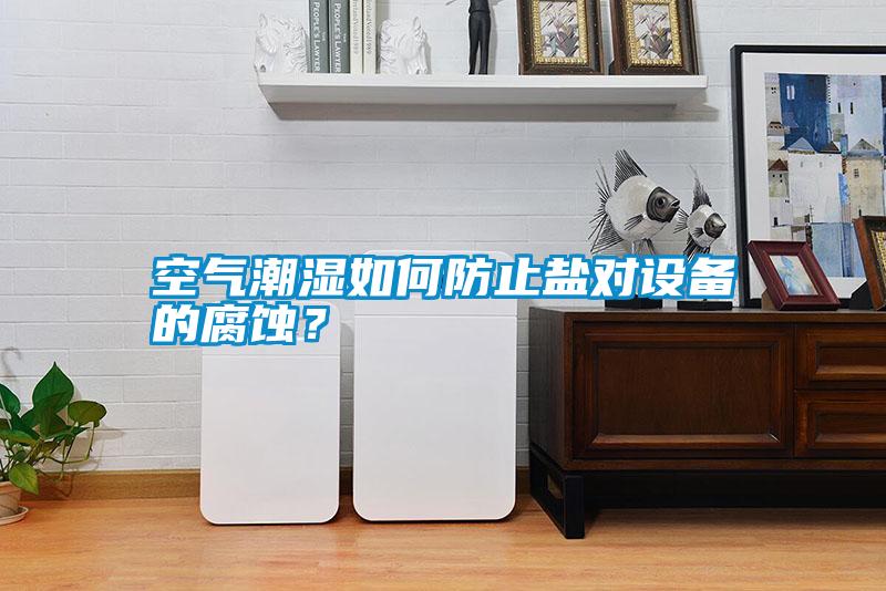 空气潮湿如何防止盐对设备的腐蚀？