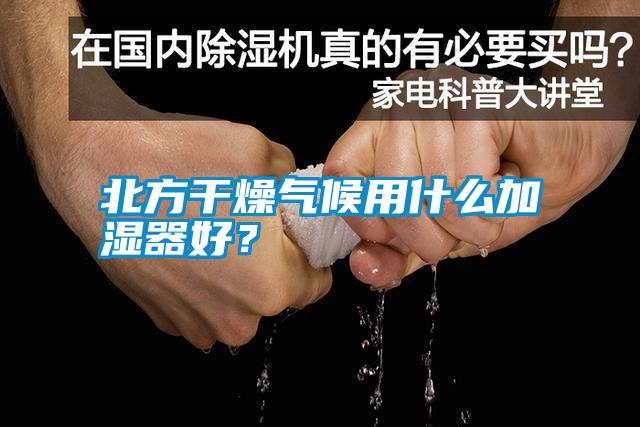 北方干燥气候用什么加湿器好？