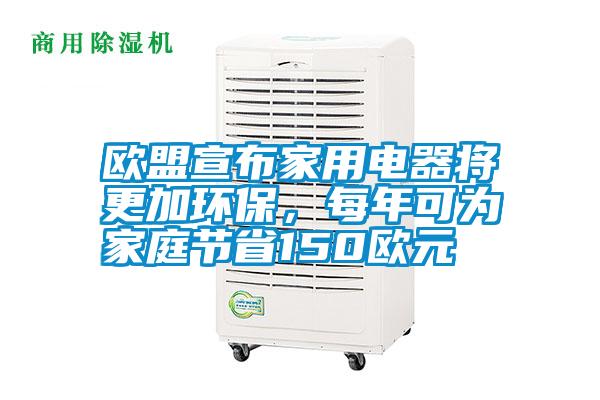 欧盟宣布家用电器将更加环保，每年可为家庭节省150欧元