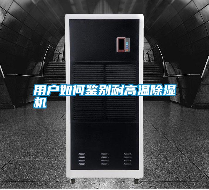 用户如何鉴别耐高温除湿机