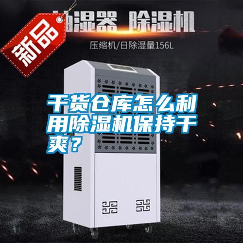 干货仓库怎么利用除湿机保持干爽？