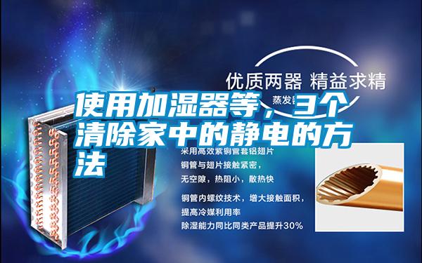 使用加湿器等，3个清除家中的静电的方法