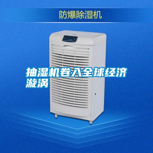 抽湿机卷入全球经济漩涡