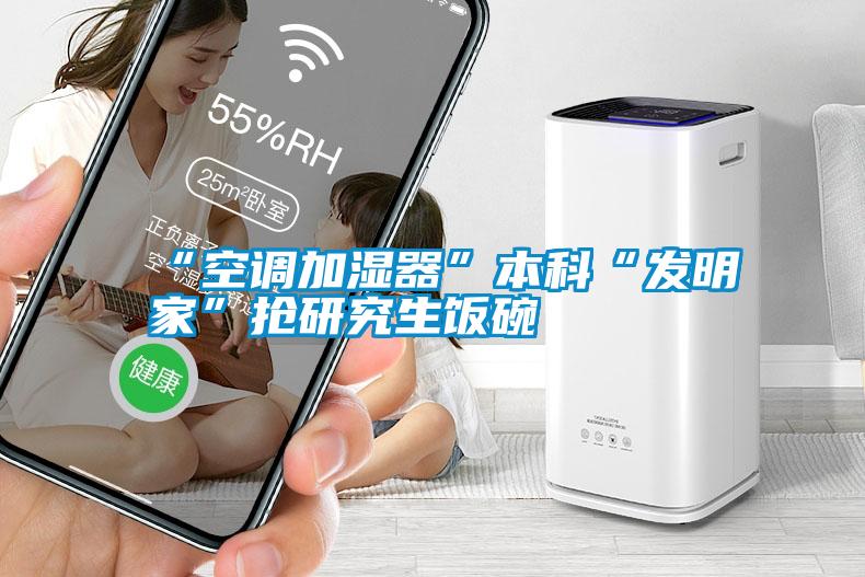“空调加湿器”本科“发明家”抢研究生饭碗