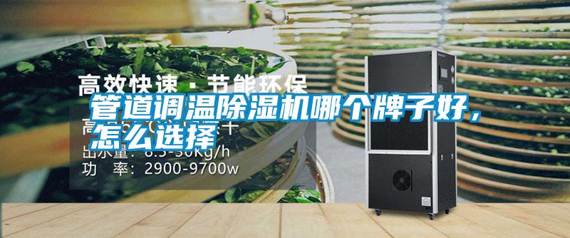 管道调温除湿机哪个牌子好，怎么选择