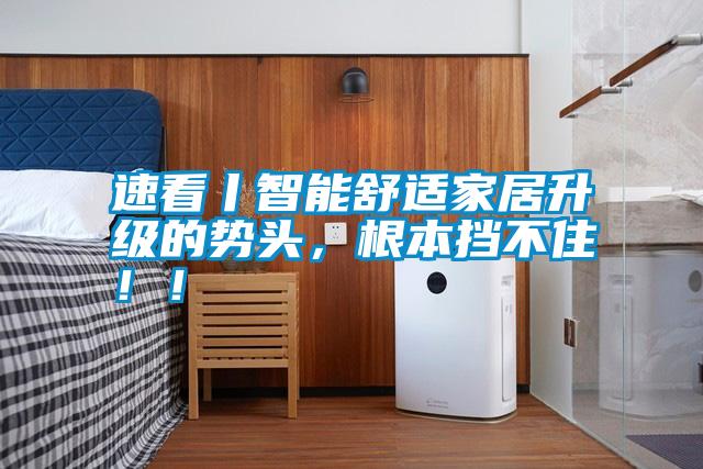 速看丨智能舒适家居升级的势头，根本挡不住！！
