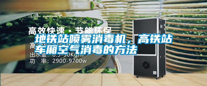 地铁站喷雾消毒机，高铁站车厢空气消毒的方法