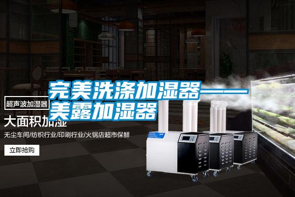 完美洗涤加湿器——美露加湿器