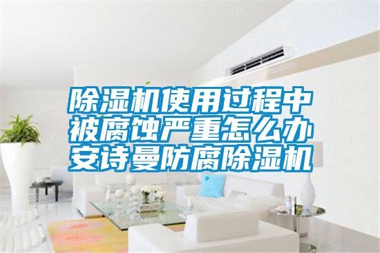 除湿机使用过程中被腐蚀严重怎么办 摆脱电子游戏大奖视频防腐除湿机
