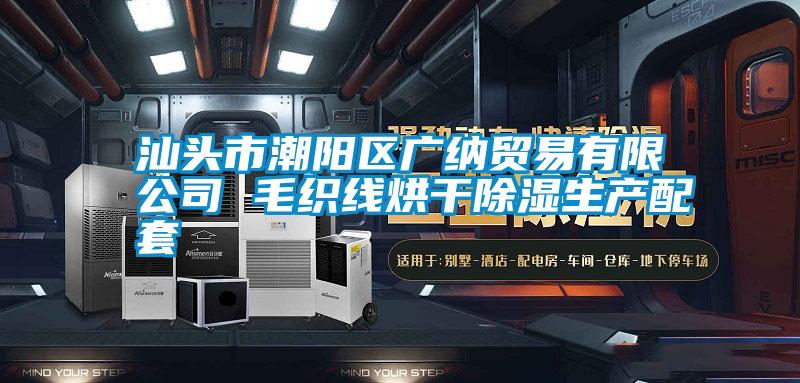 汕头市潮阳区广纳贸易有限公司 毛织线烘干除湿生产配套