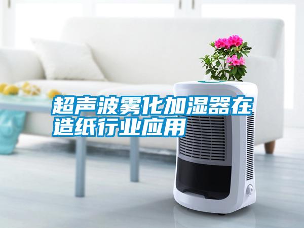 超声波雾化加湿器在造纸行业应用