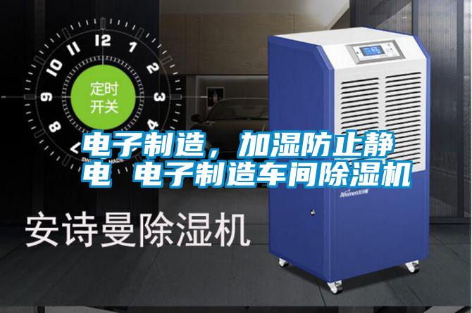 电子制造，加湿防止静电 电子制造车间除湿机